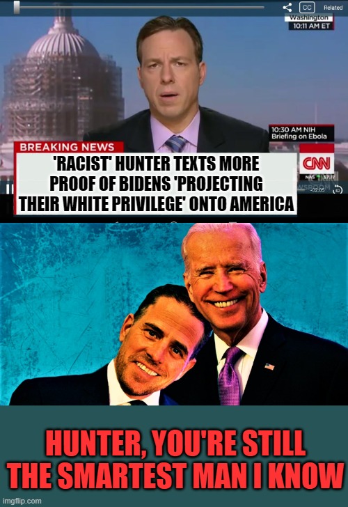 Smart, yup, he's smart. | 'RACIST' HUNTER TEXTS MORE PROOF OF BIDENS 'PROJECTING THEIR WHITE PRIVILEGE' ONTO AMERICA; HUNTER, YOU'RE STILL THE SMARTEST MAN I KNOW | image tagged in cnn crazy news network,hunter and joe biden and jobs | made w/ Imgflip meme maker