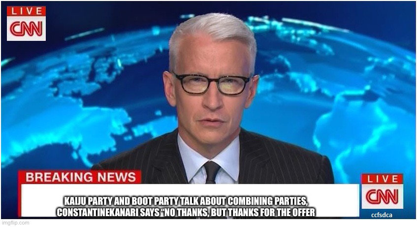 CNN Breaking News Anderson Cooper | KAIJU PARTY AND BOOT PARTY TALK ABOUT COMBINING PARTIES, CONSTANTINEKANARI SAYS “NO THANKS, BUT THANKS FOR THE OFFER | image tagged in cnn breaking news anderson cooper | made w/ Imgflip meme maker