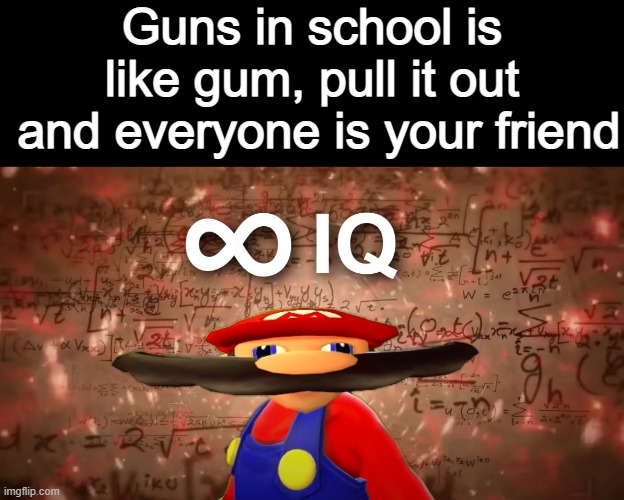Guns are like gum | Guns in school is like gum, pull it out
 and everyone is your friend | image tagged in infinite iq,gum,guns,mario,school,funny | made w/ Imgflip meme maker