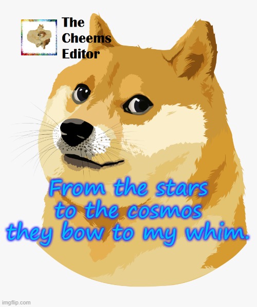 From the stars to the cosmos they bow to my whim. | image tagged in thecheemseditor announcement template | made w/ Imgflip meme maker
