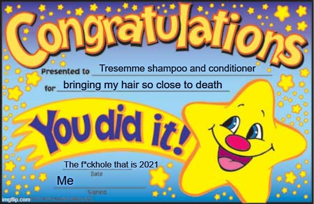 I got tresemme shampoo and conditioner to thank for that one | Tresemme shampoo and conditioner; bringing my hair so close to death; The f*ckhole that is 2021; Me | image tagged in memes,happy star congratulations,shampoo,conditioner,hair,savage memes | made w/ Imgflip meme maker
