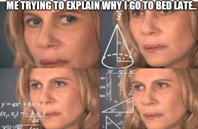 Math lady/Confused lady | ME TRYING TO EXPLAIN WHY I GO TO BED LATE.. | image tagged in math lady/confused lady | made w/ Imgflip meme maker