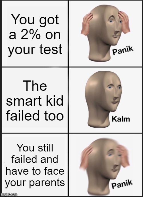Panik Kalm Panik Meme | You got a 2% on your test; The smart kid failed too; You still failed and have to face your parents | image tagged in memes,panik kalm panik | made w/ Imgflip meme maker