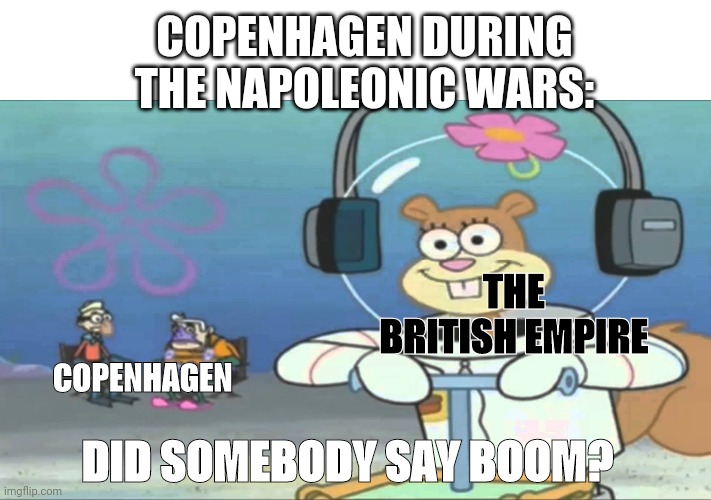 Boom | COPENHAGEN DURING THE NAPOLEONIC WARS:; THE BRITISH EMPIRE; COPENHAGEN; DID SOMEBODY SAY BOOM? | image tagged in did somebody say boom | made w/ Imgflip meme maker
