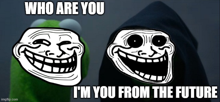 Evil Kermit | WHO ARE YOU; I'M YOU FROM THE FUTURE | image tagged in memes,evil kermit | made w/ Imgflip meme maker