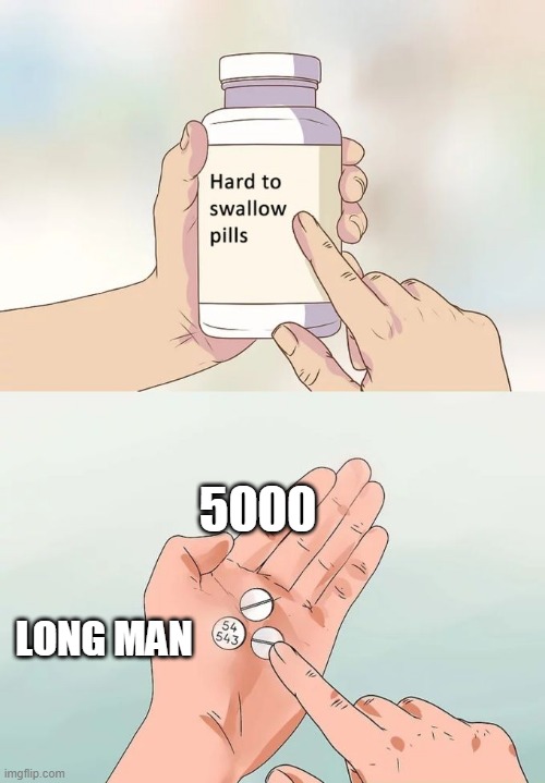 Hard To Swallow Pills | 5000; LONG MAN | image tagged in memes,hard to swallow pills | made w/ Imgflip meme maker