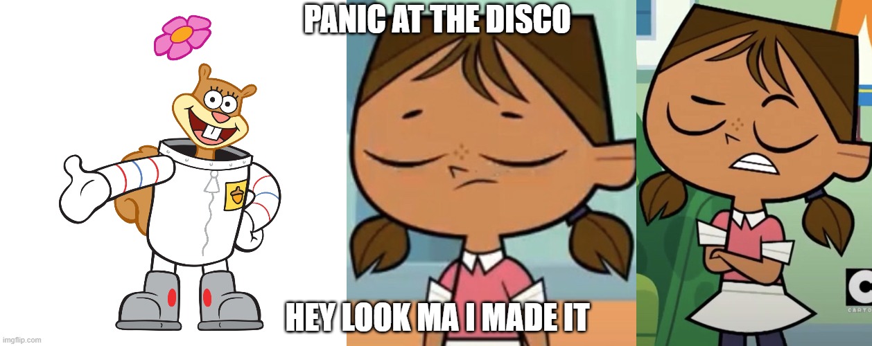 Panic At The Disco Hey Look Ma, I Made It | PANIC AT THE DISCO; HEY LOOK MA I MADE IT | image tagged in sandy,courtney s closing your eyes,courtney 2018 | made w/ Imgflip meme maker