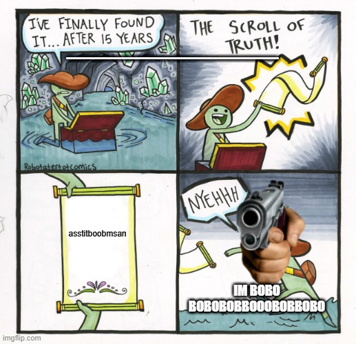The Scroll Of Truth Meme | RRRRRRRRRRRRRRRRRRRRRRRRRRRRRRRRRRRRRRRRRRRRRRRRRRRRRRRRRRRRRRRRRRRRRRRRRRRRRRRRRRRRRRRRRRRRRRRRRRRRRRRRRRRRRRRRRRRRRRRRRRRRRRRRRRRRRRRRRRRRRRR; asstitboobmsan; IM BOBO BOBOBOBBOOOBOBBOBO | image tagged in memes,the scroll of truth | made w/ Imgflip meme maker