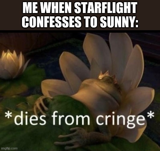 I mean, i like the book but still... | ME WHEN STARFLIGHT CONFESSES TO SUNNY: | image tagged in dies from cringe,wings of fire,wof | made w/ Imgflip meme maker