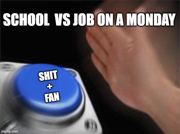 Slice of Life #8 | SCHOOL  VS JOB ON A MONDAY; SHIT
+
 FAN | image tagged in memes,blank nut button | made w/ Imgflip meme maker