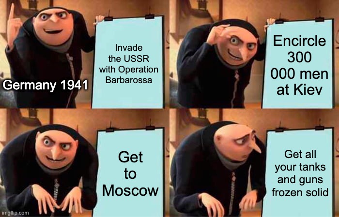 Gru's plan Barbarossa Failure | Invade the USSR with Operation Barbarossa; Encircle 300 000 men at Kiev; Germany 1941; Get to Moscow; Get all your tanks and guns frozen solid | image tagged in memes,gru's plan,ww2,germany,soviet union,war | made w/ Imgflip meme maker