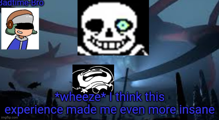 Lol. TiMe tO ComMit SoMe WaR cRiMeS | *wheeze* I think this experience made me even more insane | image tagged in badtime-bro's new announcement | made w/ Imgflip meme maker