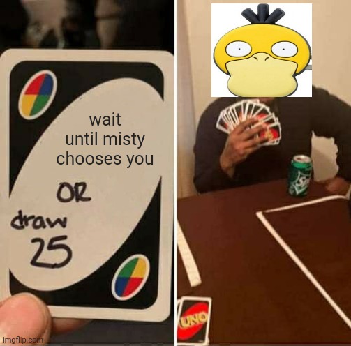I choose you | wait until misty chooses you | image tagged in memes,uno draw 25 cards | made w/ Imgflip meme maker