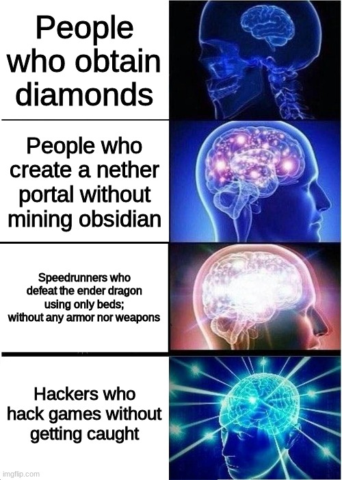 Expanding Brain | People who obtain diamonds; People who create a nether portal without mining obsidian; Speedrunners who defeat the ender dragon using only beds; without any armor nor weapons; Hackers who hack games without getting caught | image tagged in memes,expanding brain,minecraft,hackers,speedrunning | made w/ Imgflip meme maker