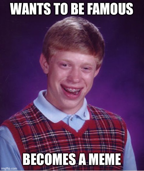 Image titles | WANTS TO BE FAMOUS; BECOMES A MEME | image tagged in memes,bad luck brian | made w/ Imgflip meme maker