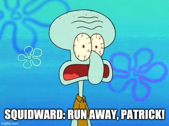 SQUIDWARD: RUN AWAY, PATRICK! | made w/ Imgflip meme maker