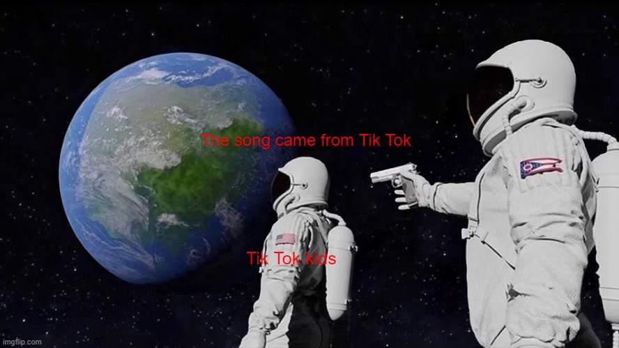 Tik Tok kids be like | The song came from Tik Tok; Tik Tok kids | image tagged in memes,always has been | made w/ Imgflip meme maker
