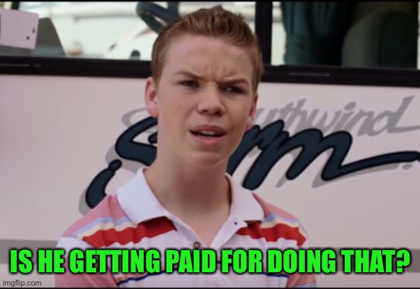 You Guys are Getting Paid | IS HE GETTING PAID FOR DOING THAT? | image tagged in you guys are getting paid | made w/ Imgflip meme maker