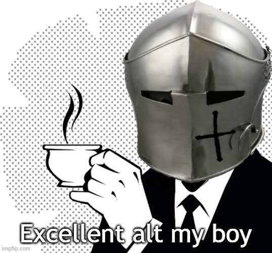 Coffee Crusader | Excellent alt my boy | image tagged in coffee crusader | made w/ Imgflip meme maker