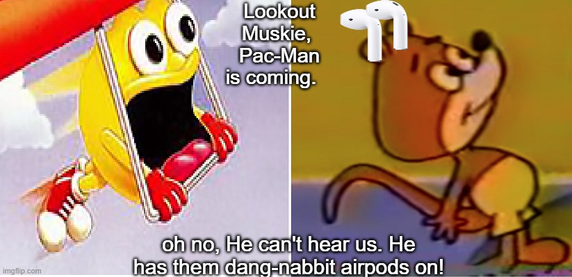 And he indeed, Did not lookout | Lookout Muskie,  Pac-Man is coming. oh no, He can't hear us. He has them dang-nabbit airpods on! | image tagged in memes,funny memes,airpods | made w/ Imgflip meme maker