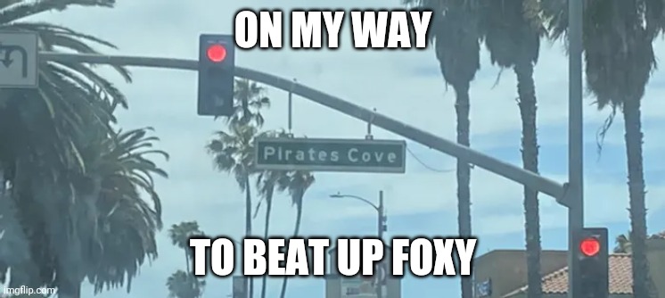 Lets go | ON MY WAY; TO BEAT UP FOXY | image tagged in foxy | made w/ Imgflip meme maker