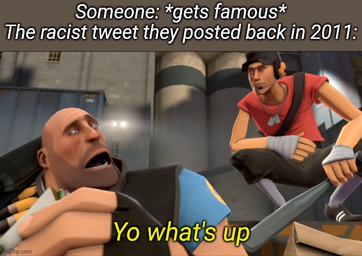 Yo what's up ? | Someone: *gets famous*
The racist tweet they posted back in 2011:; Yo what's up | image tagged in yo what's up | made w/ Imgflip meme maker