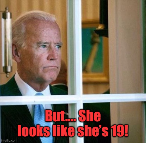 Sad Joe Biden | But…. She looks like she’s 19! | image tagged in sad joe biden | made w/ Imgflip meme maker