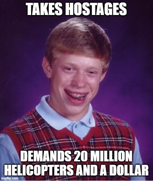 Bad Luck Brian Meme | TAKES HOSTAGES DEMANDS 20 MILLION HELICOPTERS AND A DOLLAR | image tagged in memes,bad luck brian | made w/ Imgflip meme maker