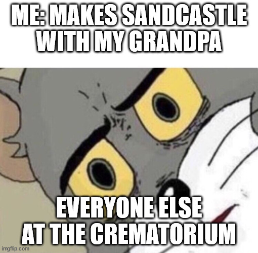 Sandcastle | ME: MAKES SANDCASTLE WITH MY GRANDPA; EVERYONE ELSE AT THE CREMATORIUM | image tagged in me everyone else | made w/ Imgflip meme maker