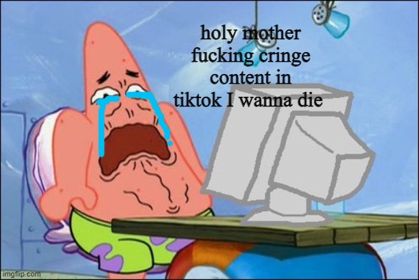 Patrick Star cringing | holy mother fucking cringe content in tiktok I wanna die | image tagged in patrick star cringing | made w/ Imgflip meme maker