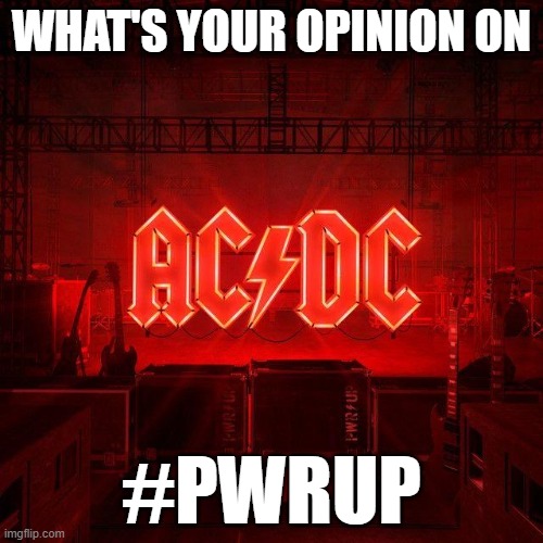 PWRUP | WHAT'S YOUR OPINION ON; #PWRUP | image tagged in acdc | made w/ Imgflip meme maker
