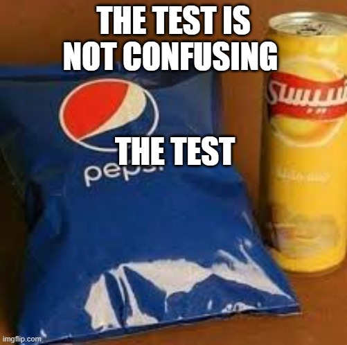 Bro why does this real | THE TEST IS NOT CONFUSING; THE TEST | image tagged in cursed image | made w/ Imgflip meme maker