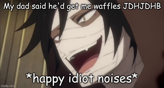 *happy idiot noises* | My dad said he'd get me waffles JDHJDHB | image tagged in happy idiot noises | made w/ Imgflip meme maker