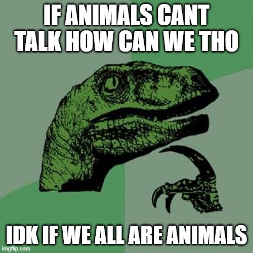 Philosoraptor | IF ANIMALS CANT TALK HOW CAN WE THO; IDK IF WE ALL ARE ANIMALS | image tagged in memes,philosoraptor | made w/ Imgflip meme maker