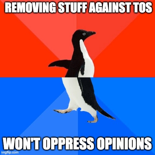 Socially Awesome Awkward Penguin Meme | REMOVING STUFF AGAINST TOS WON'T OPPRESS OPINIONS | image tagged in memes,socially awesome awkward penguin | made w/ Imgflip meme maker