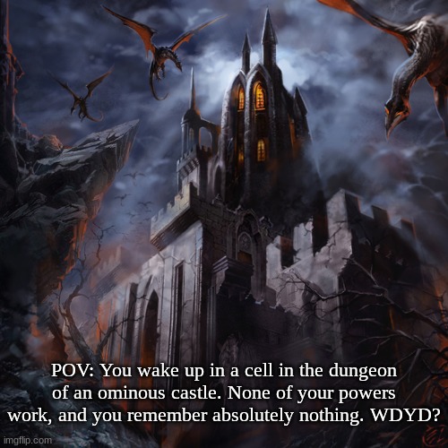 Not even gods, or beings stronger than that, are capable of remembering anything or using their abilities. Good luck. | POV: You wake up in a cell in the dungeon of an ominous castle. None of your powers work, and you remember absolutely nothing. WDYD? | made w/ Imgflip meme maker