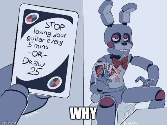 BONNIE STOP LOSSING UR GITAR | WHY | image tagged in memes | made w/ Imgflip meme maker
