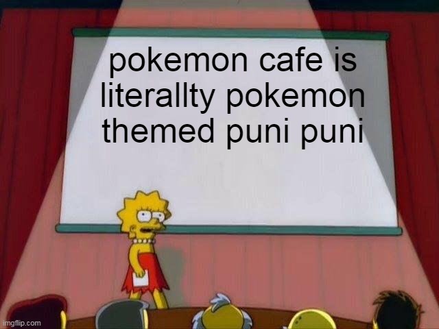 accurate |  pokemon cafe is literallty pokemon themed puni puni | image tagged in lisa simpson's presentation | made w/ Imgflip meme maker