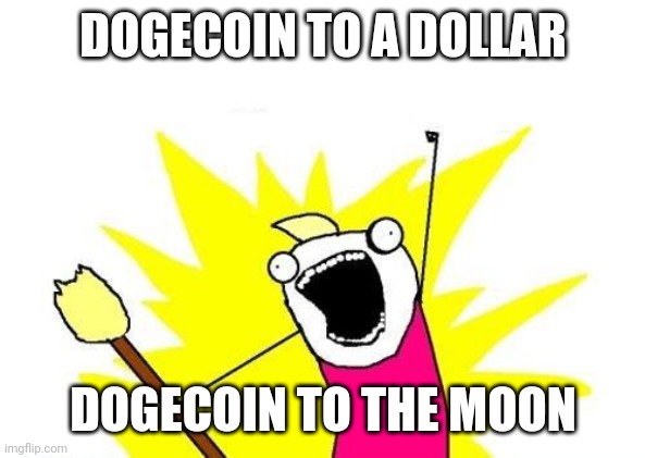 dogecoin blast | DOGECOIN TO A DOLLAR; DOGECOIN TO THE MOON | image tagged in memes,x all the y | made w/ Imgflip meme maker