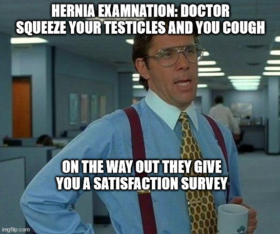 That Would Be Great |  HERNIA EXAMNATION: DOCTOR SQUEEZE YOUR TESTICLES AND YOU COUGH; ON THE WAY OUT THEY GIVE YOU A SATISFACTION SURVEY | image tagged in memes,that would be great | made w/ Imgflip meme maker