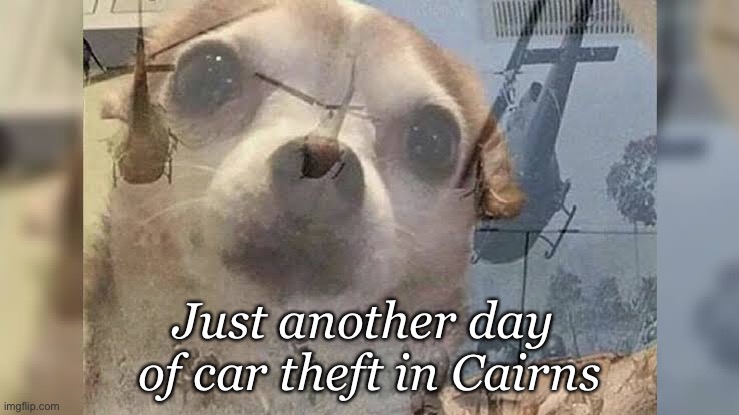 Chopper in Cairns | Just another day 
of car theft in Cairns | image tagged in chopper | made w/ Imgflip meme maker