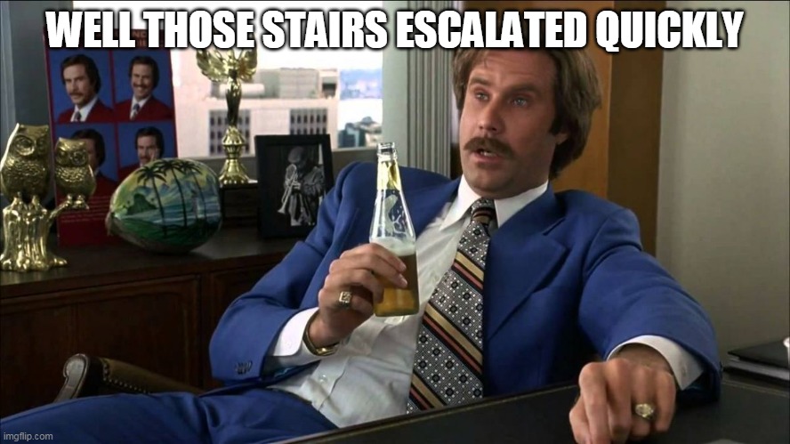 Well That Escalated | WELL THOSE STAIRS ESCALATED QUICKLY | image tagged in well that escalated | made w/ Imgflip meme maker