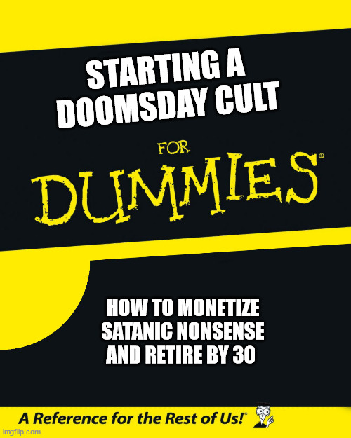 For Dummies | STARTING A DOOMSDAY CULT; HOW TO MONETIZE SATANIC NONSENSE AND RETIRE BY 30 | image tagged in for dummies | made w/ Imgflip meme maker