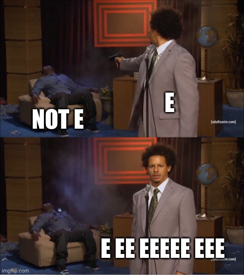 E | E; NOT E; E EE EEEEE EEE | image tagged in memes,who killed hannibal | made w/ Imgflip meme maker