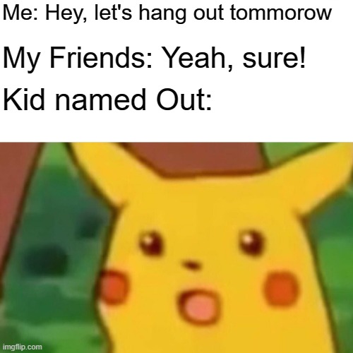 Surprised Pikachu | Me: Hey, let's hang out tommorow; My Friends: Yeah, sure! Kid named Out: | image tagged in memes,surprised pikachu,friends,hang out | made w/ Imgflip meme maker