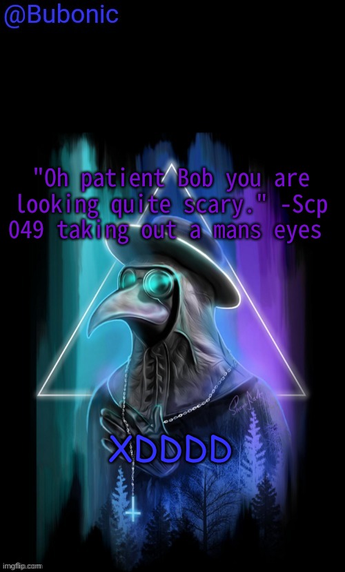 Bubonics Birthday Present from Sauce | "Oh patient Bob you are looking quite scary." -Scp 049 taking out a mans eyes; XDDDD | image tagged in bubonics birthday present from sauce | made w/ Imgflip meme maker