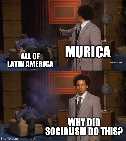 US foreign policy be like |  MURICA; ALL OF LATIN AMERICA; WHY DID SOCIALISM DO THIS? | image tagged in memes,who killed hannibal | made w/ Imgflip meme maker