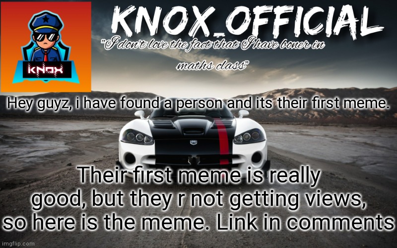 Knox_Official Announcement Page v3 | Hey guyz, i have found a person and its their first meme. Their first meme is really good, but they r not getting views, so here is the meme. Link in comments | image tagged in knox_official announcement page v3 | made w/ Imgflip meme maker