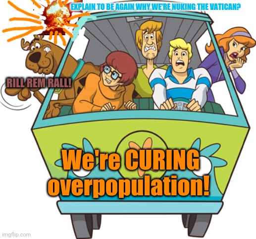 Scooby Doo Meme | EXPLAIN TO BE AGAIN WHY WE'RE NUKING THE VATICAN? We're CURING overpopulation! RILL REM RALL! | image tagged in memes,scooby doo | made w/ Imgflip meme maker