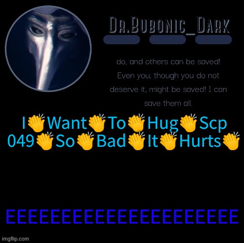 Dr.Bubonics scp 049 2 temp | I👏Want👏To👏Hug👏Scp 049👏So👏Bad👏It👏Hurts👏; EEEEEEEEEEEEEEEEEEEEE | image tagged in dr bubonics scp 049 2 temp | made w/ Imgflip meme maker